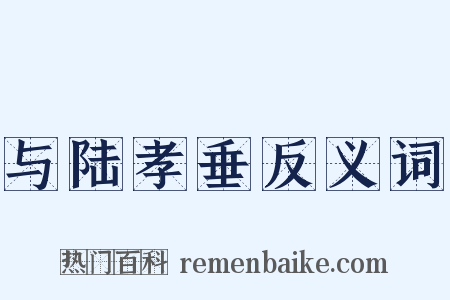 与陆孝垂反义词是什么意思的图片